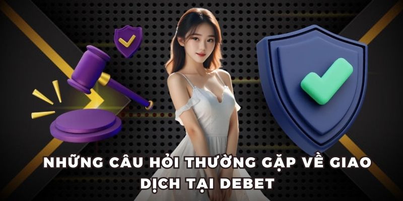 Những câu hỏi thường gặp về nạp/rút tiền DEBET