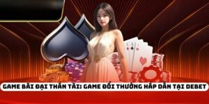 Game Bài Đại Thần Tài: Game Đổi Thưởng Hấp Dẫn Tại DEBET